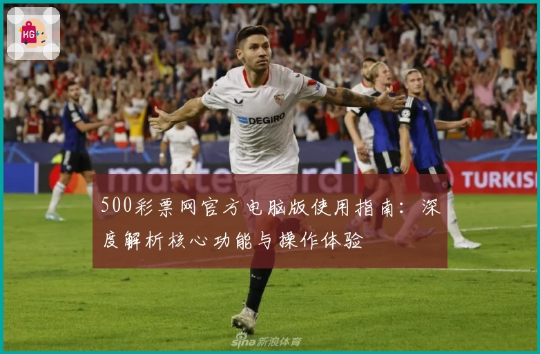 500彩票网官方电脑版使用指南:深度解析核心功能与操作体验