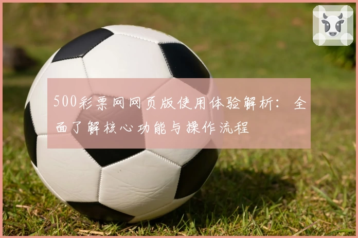 500彩票网网页版使用体验解析：全面了解核心功能与操作流程