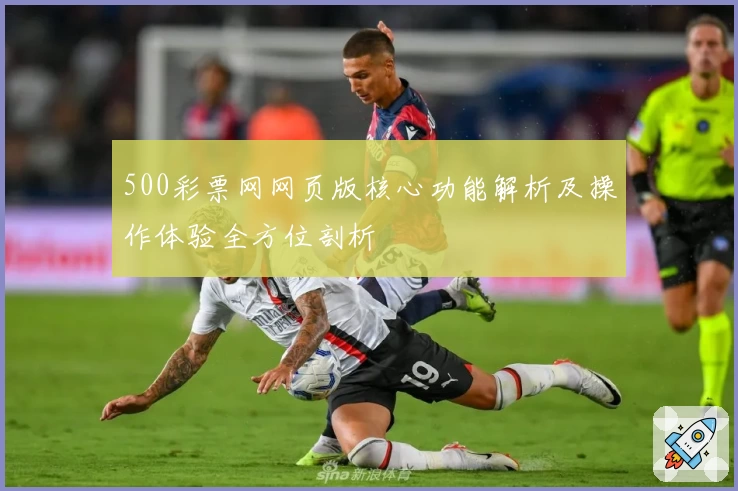 500彩票网网页版核心功能解析及操作体验全方位剖析
