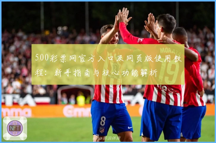 500彩票网官方入口及网页版使用教程：新手指南与核心功能解析