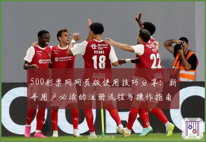 500彩票网网页版使用技巧分享：新手用户必读的注册流程与操作指南