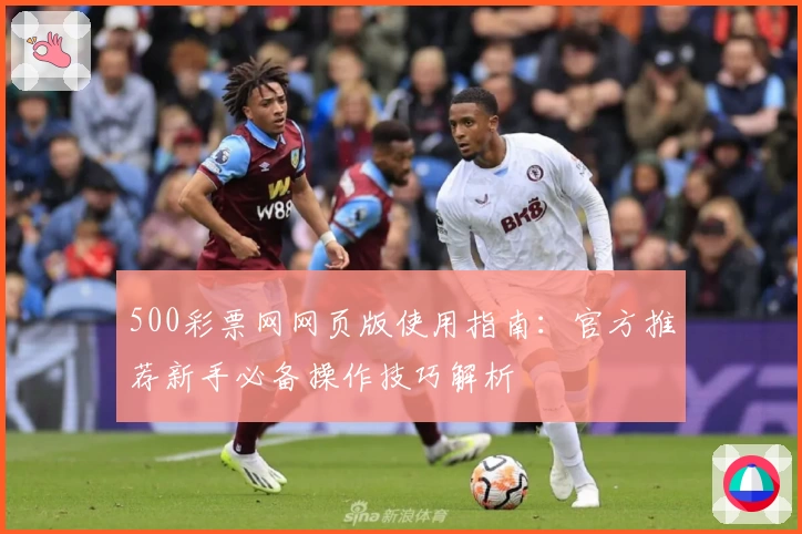 500彩票网网页版使用指南：官方推荐新手必备操作技巧解析
