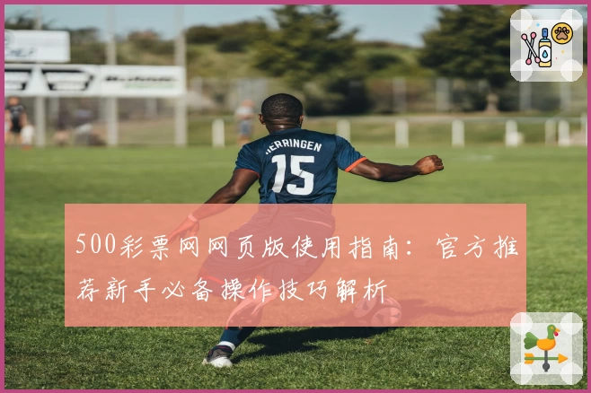 500彩票网网页版使用指南：官方推荐新手必备操作技巧解析