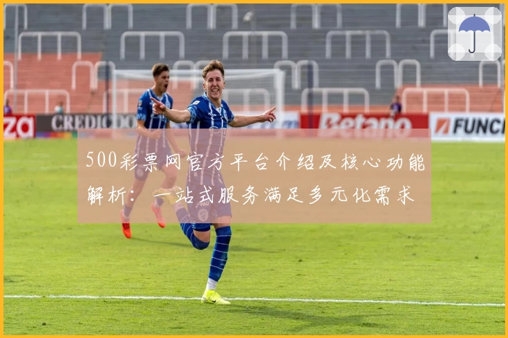 500彩票网官方平台介绍及核心功能解析：一站式服务满足多元化需求
