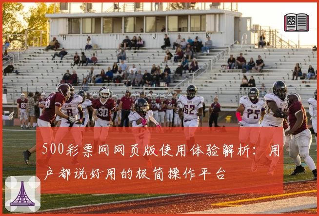 500彩票网网页版使用体验解析：用户都说好用的极简操作平台