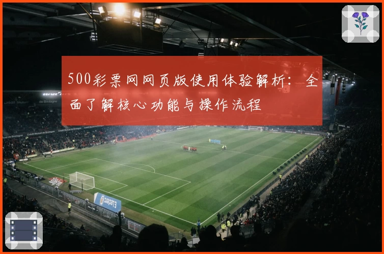 500彩票网网页版使用体验解析：全面了解核心功能与操作流程