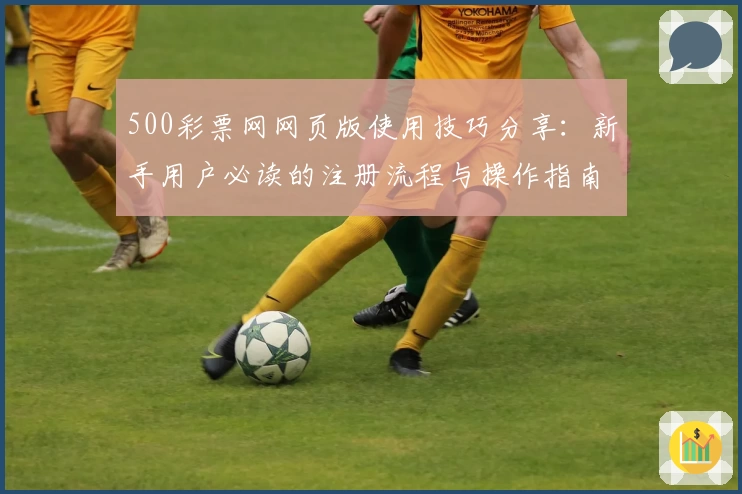 500彩票网网页版使用技巧分享：新手用户必读的注册流程与操作指南