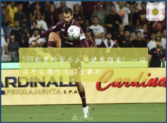500彩票网官方入口使用指南：一站式平台操作流程全解析