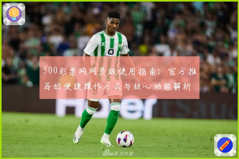 500彩票网网页版使用指南:官方推荐的便捷操作方式与核心功能解析