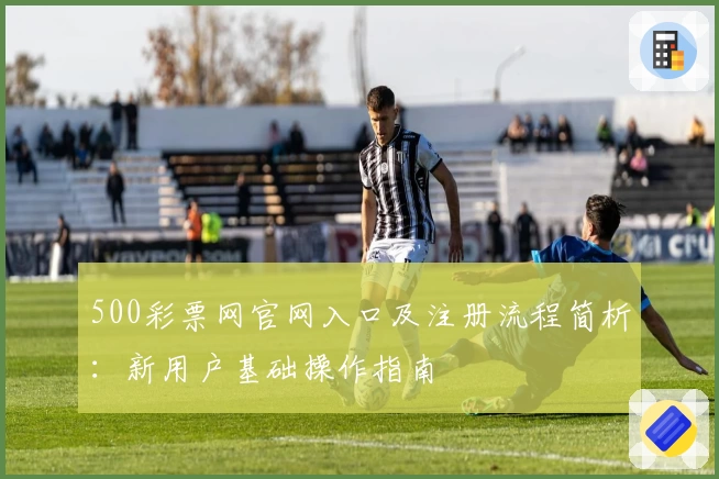 500彩票网官网入口及注册流程简析：新用户基础操作指南