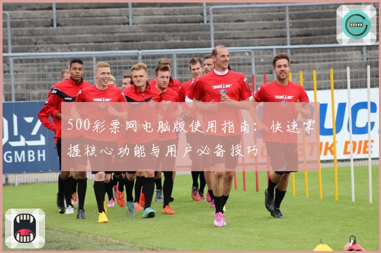500彩票网电脑版使用指南：快速掌握核心功能与用户必备技巧