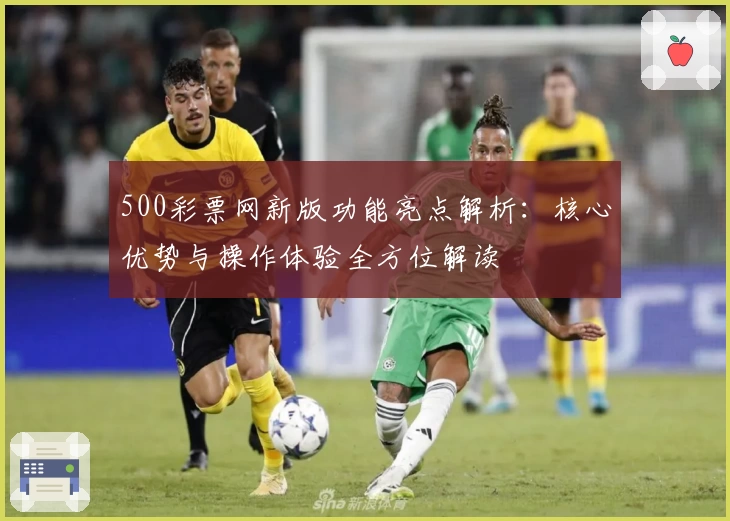 500彩票网新版功能亮点解析：核心优势与操作体验全方位解读
