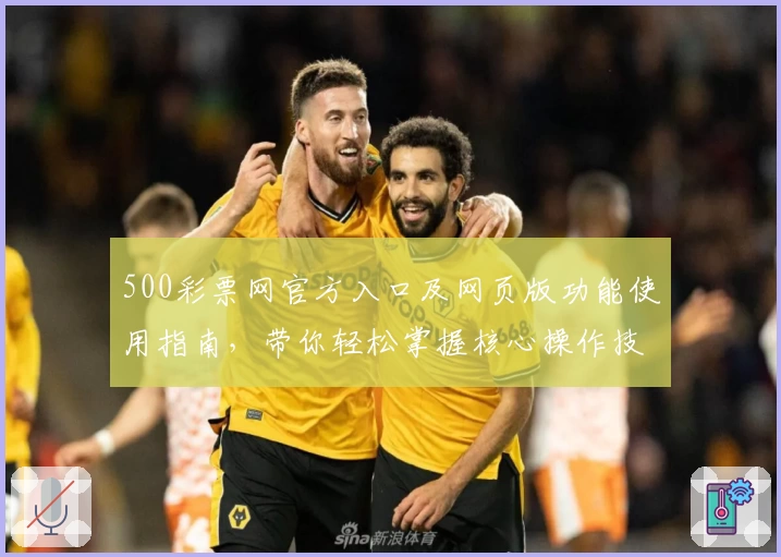 500彩票网官方入口及网页版功能使用指南，带你轻松掌握核心操作技巧